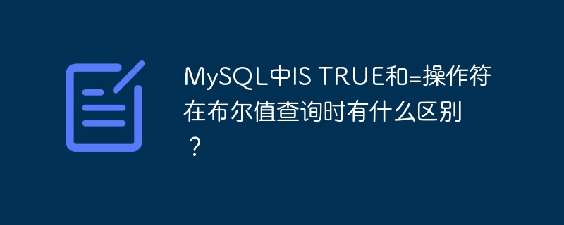 MySQL中IS TRUE和=操作符在布尔值查询时有什么区别？