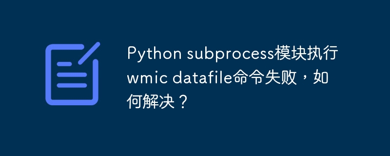 Python subprocess模块执行wmic datafile命令失败，如何解决？