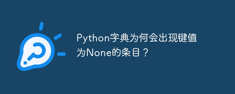 Python字典为何会出现键值为None的条目？