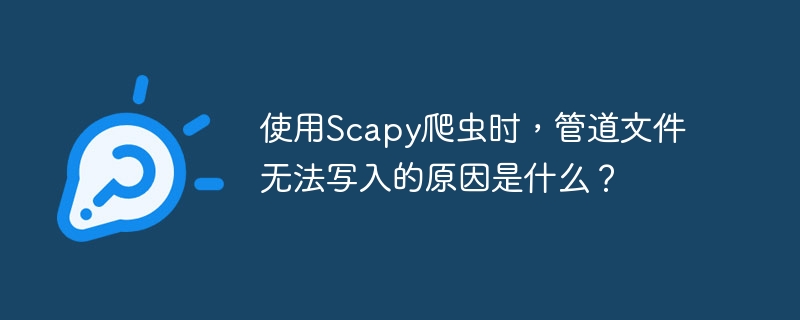 使用Scapy爬虫时，管道文件无法写入的原因是什么？