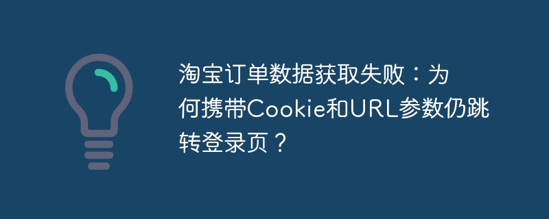 淘宝订单数据获取失败：为何携带Cookie和URL参数仍跳转登录页？