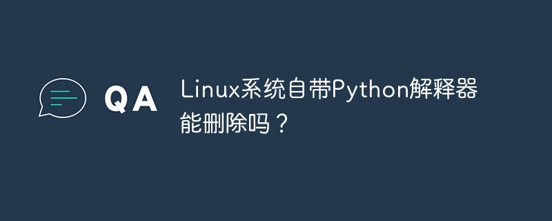 Linux系统自带Python解释器能删除吗？