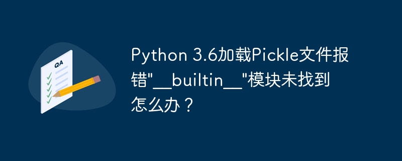 Python 3.6加载Pickle文件报错"__builtin__"模块未找到怎么办？